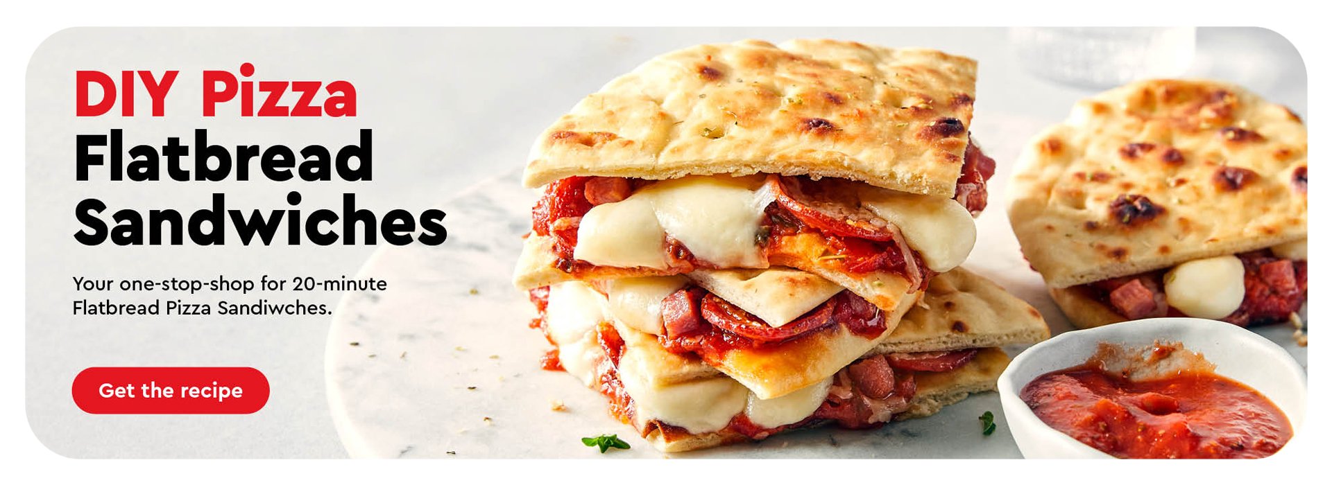 Text Reading 'DIY Flatbread Pizza sandwiches. Your one-stop-shop for twenty minutes Flatbread Pizza sandwiches. Discover the recipe from the 'Get the Recipe' button below.' Along with a picture of a delicious pizza sandwich.