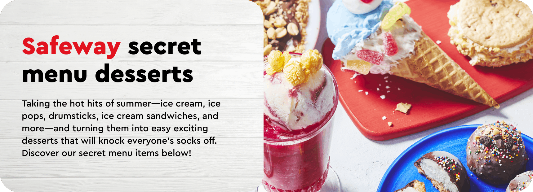 Assorted secret menu treats on a table, including ice cream sandwiches, ice cream cones, ice cream pie, ice cream bon bons and fruit pie millkshakes. File Type: